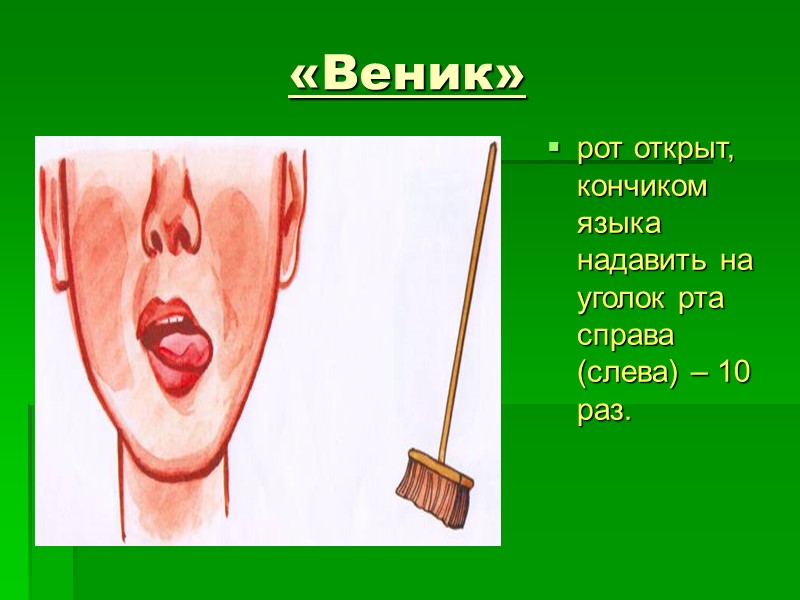 «Веник»  рот открыт, кончиком языка надавить на   уголок рта справа (слева)